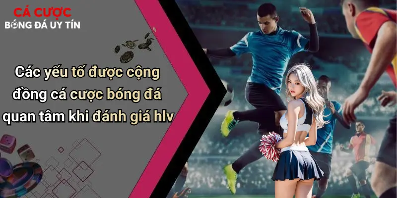 Các yếu tố được cộng đồng cá cược bóng đá quan tâm khi đánh giá hlv
