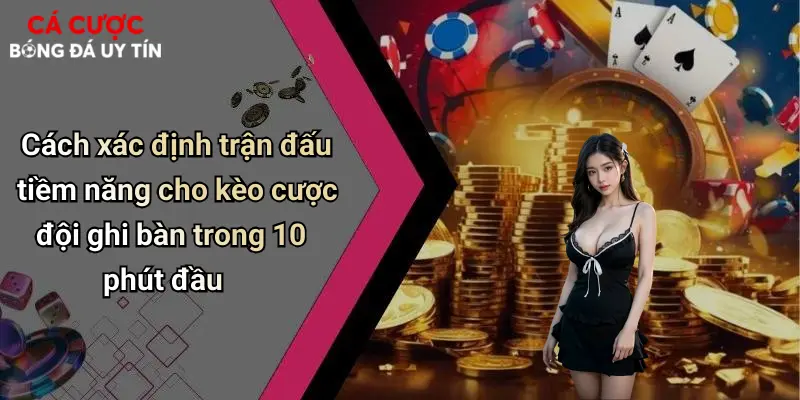 Cách xác định trận đấu tiềm năng cho kèo cược đội ghi bàn trong 10 phút đầu
