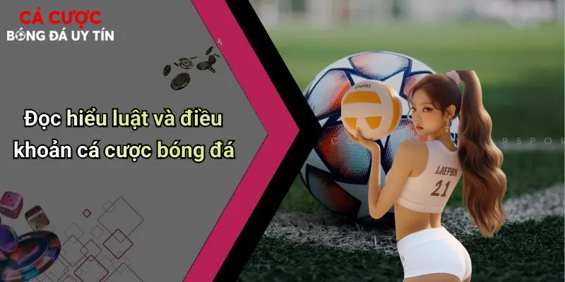 Đọc hiểu luật và điều khoản cá cược bóng đá