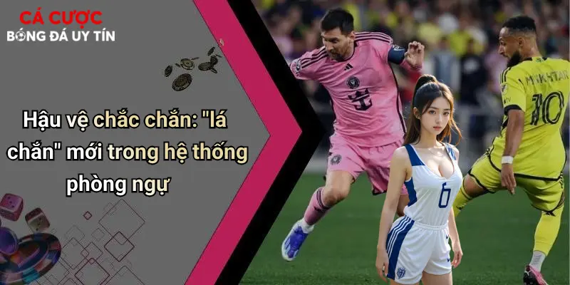 Hậu vệ chắc chắn: "lá chắn" mới trong hệ thống phòng ngự