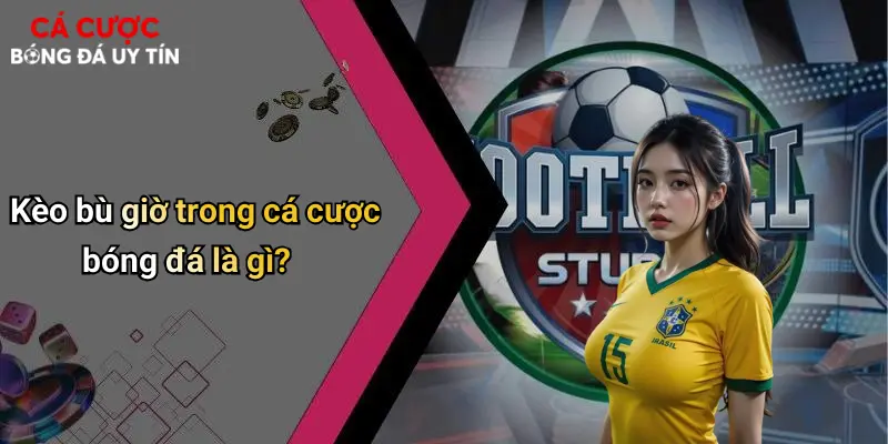 Kèo bù giờ trong cá cược bóng đá là gì?