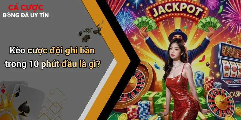 Kèo cược đội ghi bàn trong 10 phút đầu là gì?