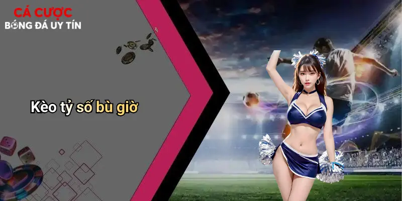 Kèo tỷ số bù giờ