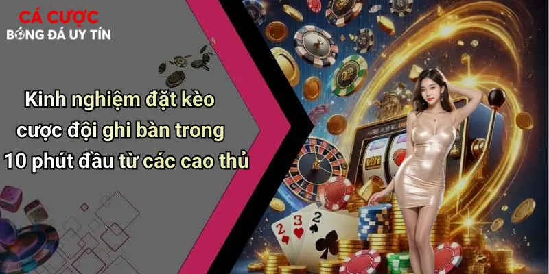 Kinh nghiệm đặt kèo cược đội ghi bàn trong 10 phút đầu từ các cao thủ