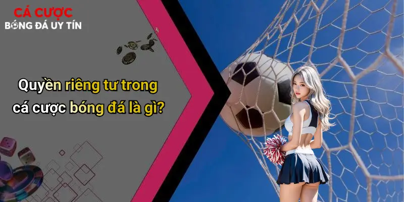 Quyền riêng tư trong cá cược bóng đá là gì?