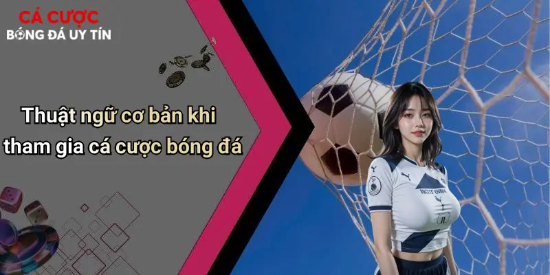Thuật ngữ cơ bản khi tham gia cá cược bóng đá