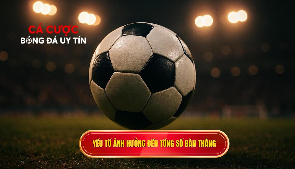 Phân tích chuyên sâu các yếu tố ảnh hưởng đến tổng số bàn thắng