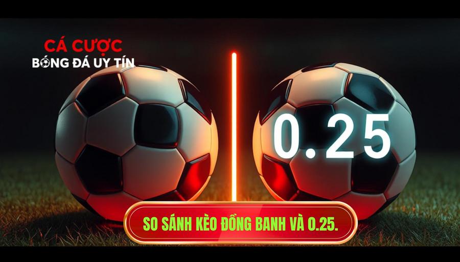  So sánh kèo đồng banh và 0.25.